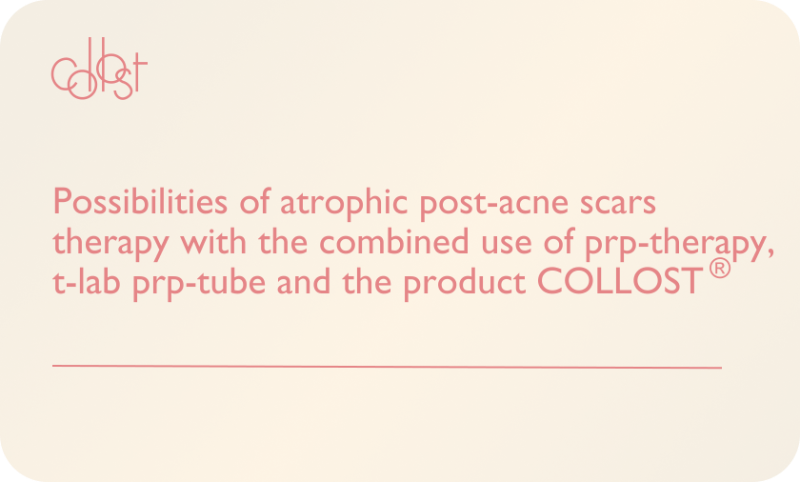 Possibilities of atrophic post-acne scars therapy with the combined use of prp-therapy, t-lab prp-tube and the product COLLOST®